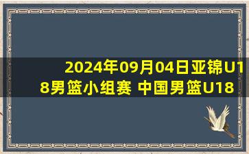 2024年09月04日亚锦U18男篮小组赛 中国男篮U18 - 日本男篮U18 全场录像